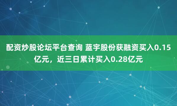 配资炒股论坛平台查询 蓝宇股份获融资买入0.15亿元，近三日累计买入0.28亿元