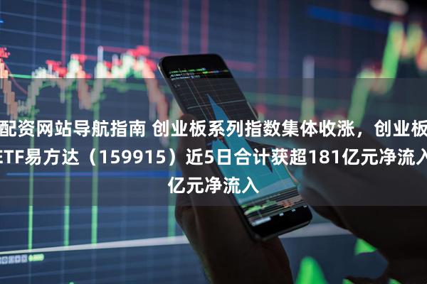 配资网站导航指南 创业板系列指数集体收涨，创业板ETF易方达（159915）近5日合计获超181亿元净流入